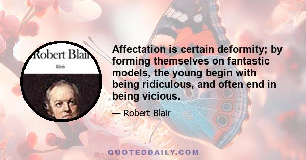 Affectation is certain deformity; by forming themselves on fantastic models, the young begin with being ridiculous, and often end in being vicious.