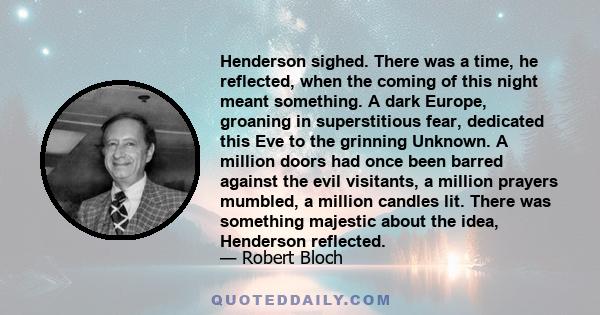 Henderson sighed. There was a time, he reflected, when the coming of this night meant something. A dark Europe, groaning in superstitious fear, dedicated this Eve to the grinning Unknown. A million doors had once been