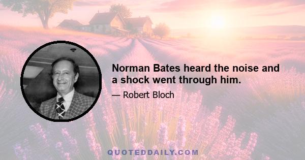 Norman Bates heard the noise and a shock went through him.