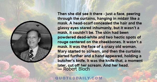 Then she did see it there - just a face, peering through the curtains, hanging in midair like a mask. A head-scarf concealed the hair and the glassy eyes stared inhumanly, but it wasn’t a mask, it couldn’t be. The skin