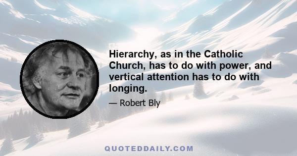 Hierarchy, as in the Catholic Church, has to do with power, and vertical attention has to do with longing.