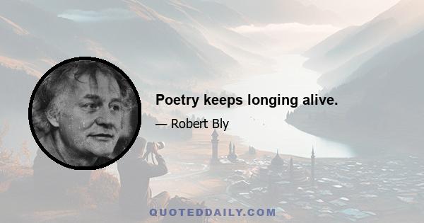 Poetry keeps longing alive.