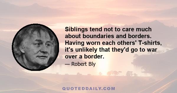 Siblings tend not to care much about boundaries and borders. Having worn each others' T-shirts, it's unlikely that they'd go to war over a border.