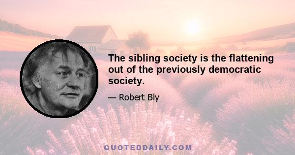 The sibling society is the flattening out of the previously democratic society.