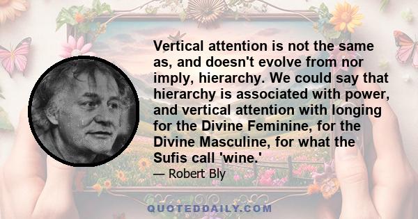 Vertical attention is not the same as, and doesn't evolve from nor imply, hierarchy. We could say that hierarchy is associated with power, and vertical attention with longing for the Divine Feminine, for the Divine