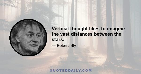 Vertical thought likes to imagine the vast distances between the stars.