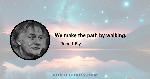 We make the path by walking.