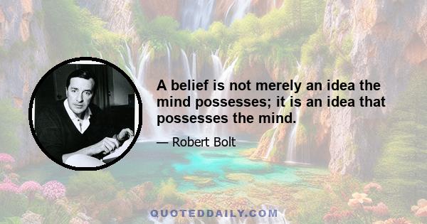 A belief is not merely an idea the mind possesses; it is an idea that possesses the mind.