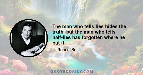 The man who tells lies hides the truth, but the man who tells half-lies has forgotten where he put it.