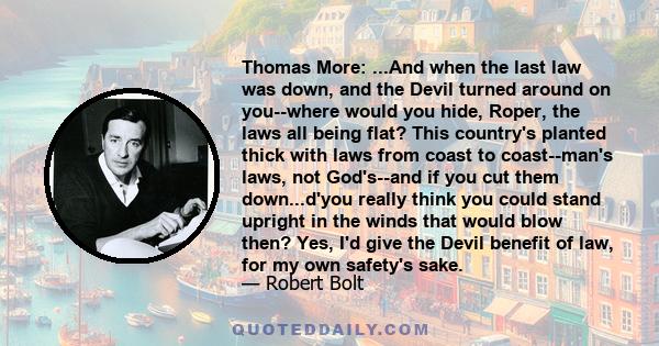 Thomas More: ...And when the last law was down, and the Devil turned around on you--where would you hide, Roper, the laws all being flat? This country's planted thick with laws from coast to coast--man's laws, not