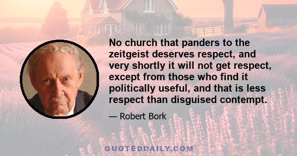 No church that panders to the zeitgeist deserves respect, and very shortly it will not get respect, except from those who find it politically useful, and that is less respect than disguised contempt.