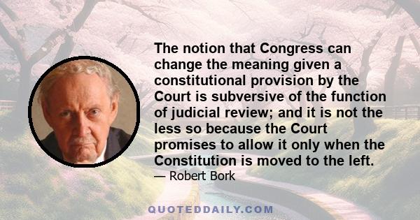 The notion that Congress can change the meaning given a constitutional provision by the Court is subversive of the function of judicial review; and it is not the less so because the Court promises to allow it only when