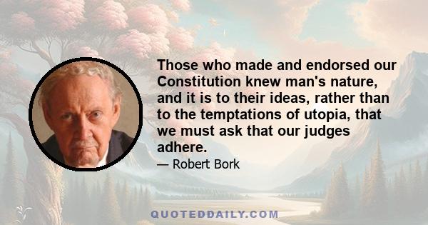 Those who made and endorsed our Constitution knew man's nature, and it is to their ideas, rather than to the temptations of utopia, that we must ask that our judges adhere.