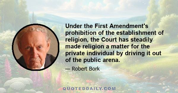 Under the First Amendment's prohibition of the establishment of religion, the Court has steadily made religion a matter for the private individual by driving it out of the public arena.