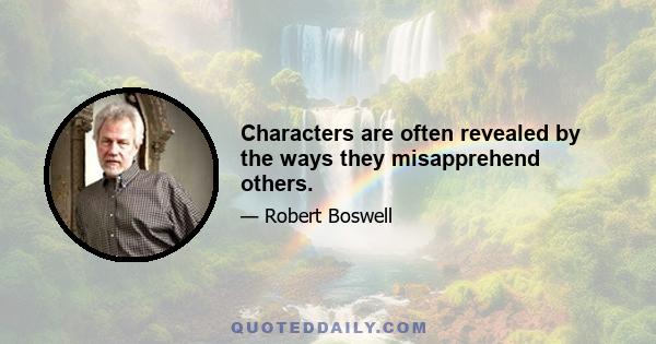 Characters are often revealed by the ways they misapprehend others.