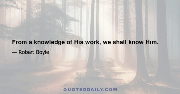 From a knowledge of His work, we shall know Him.