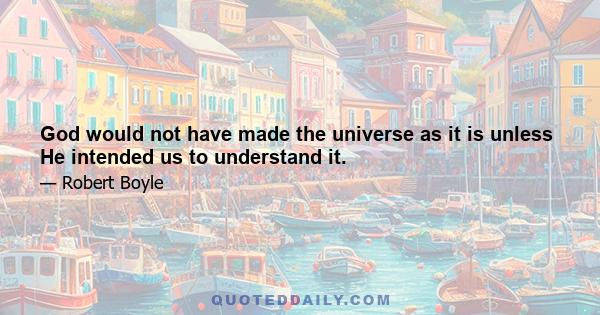 God would not have made the universe as it is unless He intended us to understand it.