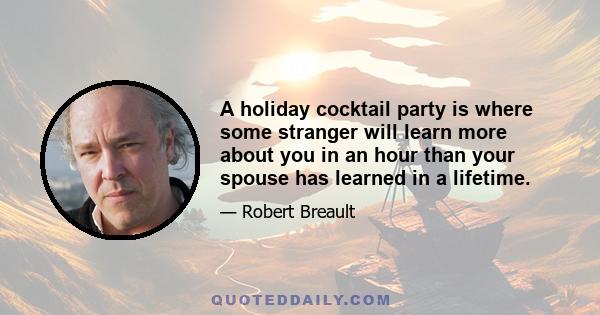 A holiday cocktail party is where some stranger will learn more about you in an hour than your spouse has learned in a lifetime.