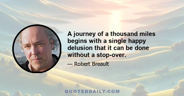 A journey of a thousand miles begins with a single happy delusion that it can be done without a stop-over.