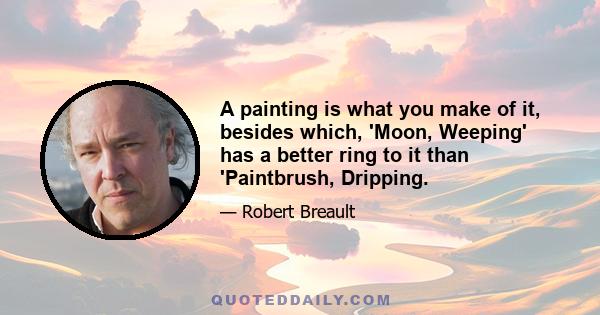 A painting is what you make of it, besides which, 'Moon, Weeping' has a better ring to it than 'Paintbrush, Dripping.