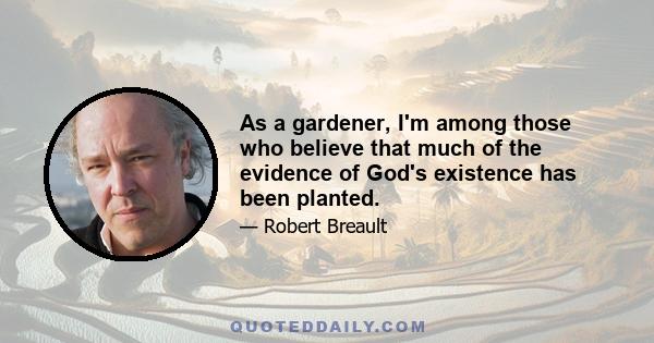 As a gardener, I'm among those who believe that much of the evidence of God's existence has been planted.