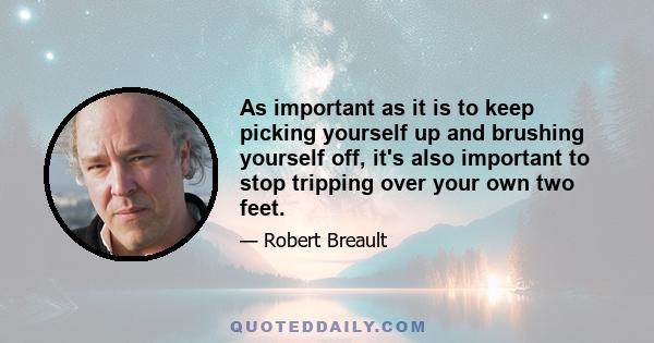 As important as it is to keep picking yourself up and brushing yourself off, it's also important to stop tripping over your own two feet.