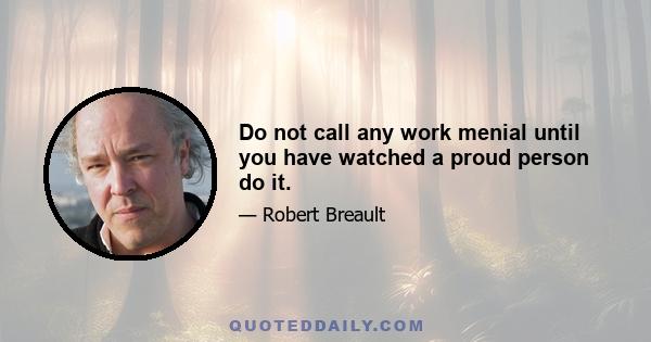 Do not call any work menial until you have watched a proud person do it.