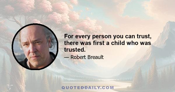 For every person you can trust, there was first a child who was trusted.