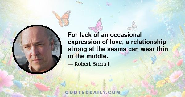 For lack of an occasional expression of love, a relationship strong at the seams can wear thin in the middle.