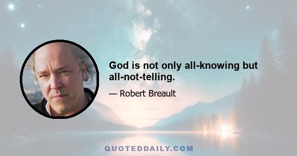 God is not only all-knowing but all-not-telling.