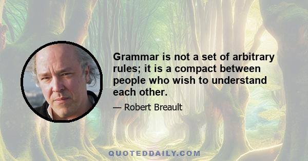 Grammar is not a set of arbitrary rules; it is a compact between people who wish to understand each other.