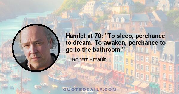 Hamlet at 70: To sleep, perchance to dream. To awaken, perchance to go to the bathroom.