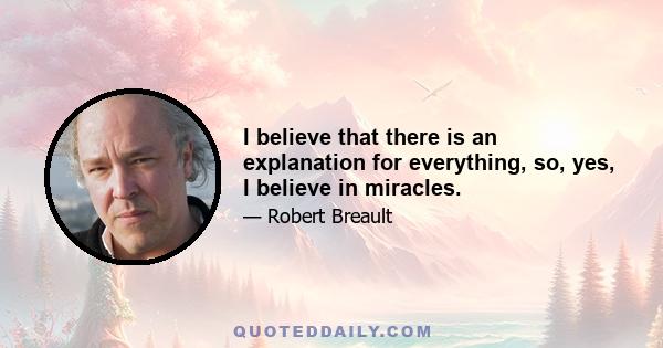 I believe that there is an explanation for everything, so, yes, I believe in miracles.