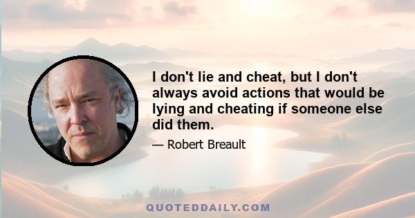 I don't lie and cheat, but I don't always avoid actions that would be lying and cheating if someone else did them.