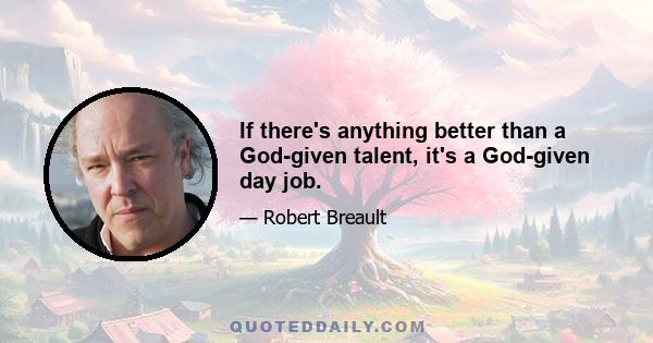 If there's anything better than a God-given talent, it's a God-given day job.