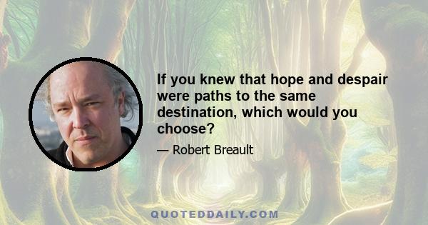 If you knew that hope and despair were paths to the same destination, which would you choose?