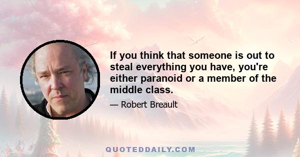 If you think that someone is out to steal everything you have, you're either paranoid or a member of the middle class.