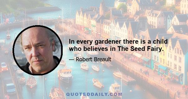 In every gardener there is a child who believes in The Seed Fairy.