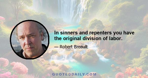 In sinners and repenters you have the original division of labor.