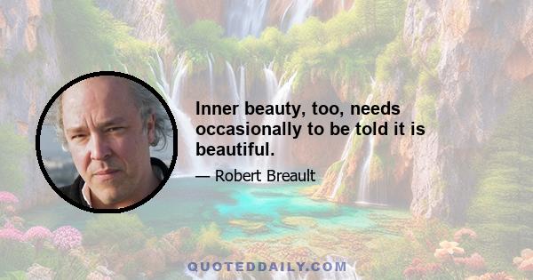 Inner beauty, too, needs occasionally to be told it is beautiful.