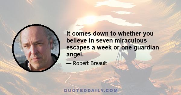 It comes down to whether you believe in seven miraculous escapes a week or one guardian angel.