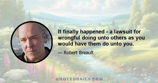 It finally happened - a lawsuit for wrongful doing unto others as you would have them do unto you.