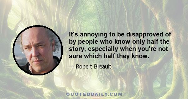 It's annoying to be disapproved of by people who know only half the story, especially when you're not sure which half they know.