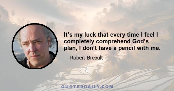 It’s my luck that every time I feel I completely comprehend God’s plan, I don’t have a pencil with me.