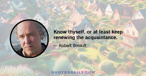 Know thyself, or at least keep renewing the acquaintance.