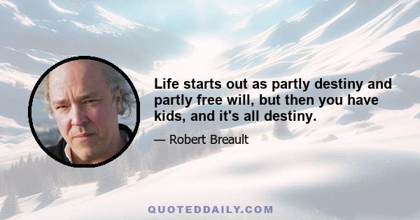 Life starts out as partly destiny and partly free will, but then you have kids, and it's all destiny.