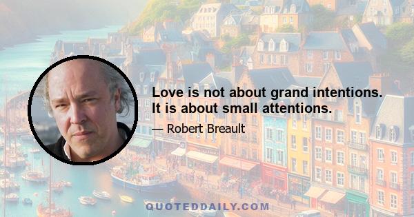 Love is not about grand intentions. It is about small attentions.