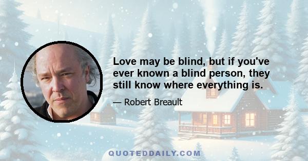 Love may be blind, but if you've ever known a blind person, they still know where everything is.