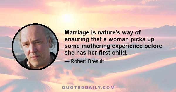 Marriage is nature's way of ensuring that a woman picks up some mothering experience before she has her first child.