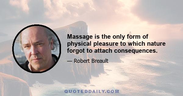 Massage is the only form of physical pleasure to which nature forgot to attach consequences.